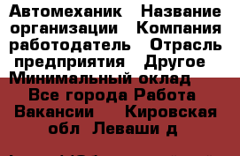 Автомеханик › Название организации ­ Компания-работодатель › Отрасль предприятия ­ Другое › Минимальный оклад ­ 1 - Все города Работа » Вакансии   . Кировская обл.,Леваши д.